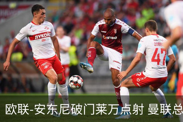 欧联-安东尼破门莱万点射 曼联总比分4-3巴萨晋级